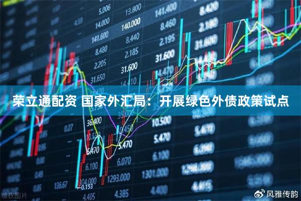 荣立通配资 国家外汇局：开展绿色外债政策试点