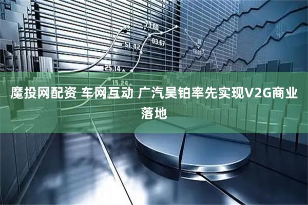 魔投网配资 车网互动 广汽昊铂率先实现V2G商业落地