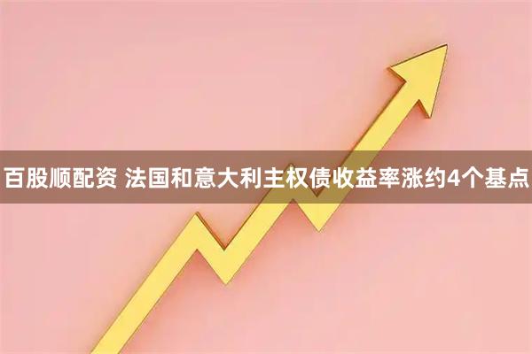 百股顺配资 法国和意大利主权债收益率涨约4个基点