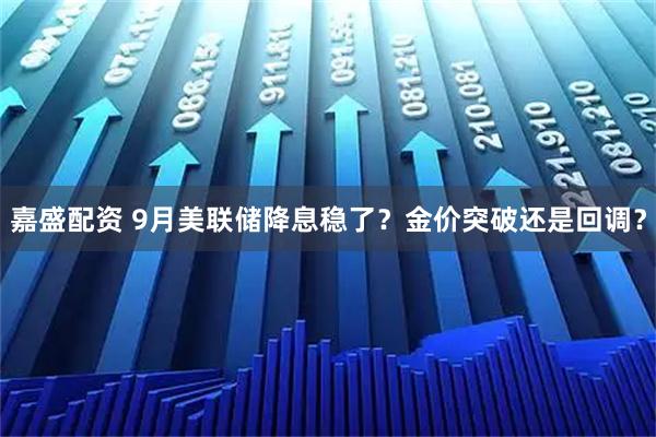 嘉盛配资 9月美联储降息稳了？金价突破还是回调？