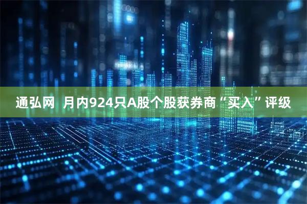 通弘网  月内924只A股个股获券商“买入”评级