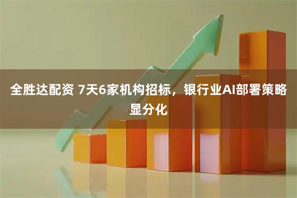 全胜达配资 7天6家机构招标，银行业AI部署策略显分化