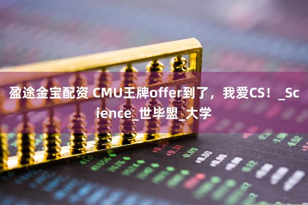 盈途金宝配资 CMU王牌offer到了，我爱CS！_Science_世毕盟_大学