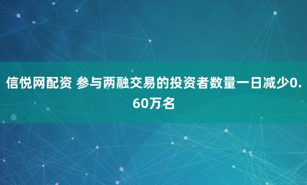 信悦网配资 参与两融交易的投资者数量一日减少0.60万名