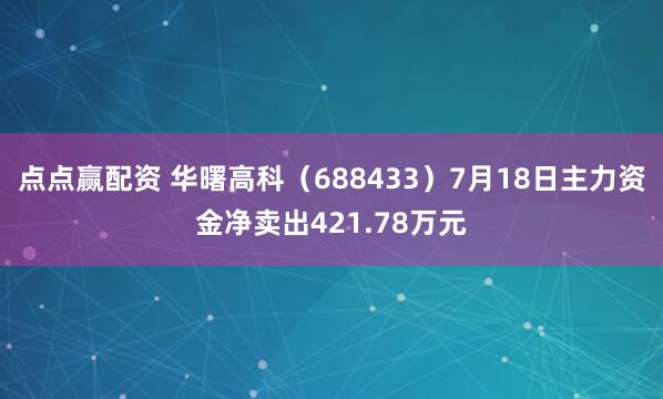 点点赢配资 华曙高科（688433）7月18日主力资金净卖出421.78万元