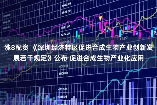 涨8配资 《深圳经济特区促进合成生物产业创新发展若干规定》公布 促进合成生物产业化应用