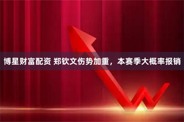 博星财富配资 郑钦文伤势加重，本赛季大概率报销